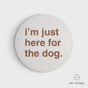 "I'm Just Here for the Dog" Pin Badge