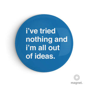 "I've Tried Nothing and I'm All Out of Ideas" Fridge Magnet