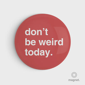 "Don't Be Weird Today" Fridge Magnet