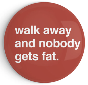 "Walk Away and Nobody Gets Fat" Fridge Magnet