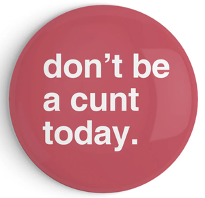 "Don't Be a Cunt Today" Fridge Magnet